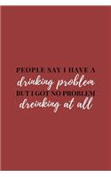 People Say I Have A Drinking Problem: Funny Drunk Lined Simple Journal Composition Notebook (6" x 9") 120 Pages