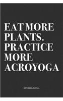 Eat More Plants. Practice More Acroyoga: A 6x9 Inch Notebook Journal Diary With A Bold Text Font Slogan On A Matte Cover and 120 Blank Lined Pages Makes A Great Alternative To A Card