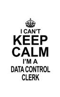 I Can't Keep Calm I'm A Data Control Clerk