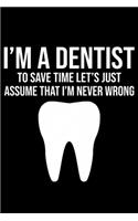 I'm A Dentist To Save Time Let's Just Assume That I'm Never Wrong: Funny Dentist Lined Journal Notebook Gifts. This Dentist Lined Journal gifts for dentist and dental hygienist . Funny Lined Journal Gifts For Dentis