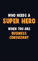 Who Need A SUPER HERO, When You Are Business Consultant: 6X9 Career Pride 120 pages Writing Notebooks
