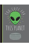Alien Too Cute for This Planet Composition Notebook: Wide Ruled Lined Paper, Writing Journal Book, 130 Lined Pages 7.44 X 9.69 School Teachers, Students