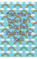I Wish I Was a Unicorn So I Could Stab Idiots with My Head: Lined Journal
