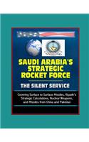 Saudi Arabia's Strategic Rocket Force: The Silent Service - Covering Surface to Surface Missiles, Riyadh's Strategic Calculations, Nuclear Weapons, and Missiles from China and Pakistan