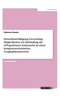 Freizeitbeschäftigung Geocaching: Möglichkeiten zur Einbindung der GPS-gestützten Schatzsuche in einen kompetenzorientierten Geographieunterricht