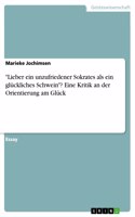 Lieber ein unzufriedener Sokrates als ein glückliches Schwein? Eine Kritik an der Orientierung am Glück