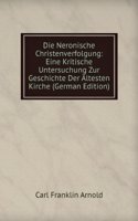 Die Neronische Christenverfolgung: Eine Kritische Untersuchung Zur Geschichte Der Altesten Kirche (German Edition)