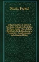 Codigo Penal Para El Distrito Y Territorios Federales Sobre Delitos Del Fuero Comun Y Para Toda La Republica Sobre Delitos Contra La Federacion: . Complementarios Inclu (Spanish Edition)