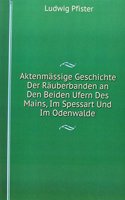 Aktenmassige Geschichte Der Rauberbanden an Den Beiden Ufern Des Mains, Im Spessart Und Im Odenwalde