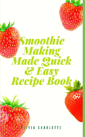 Smoothie Making Made Quick & Easy Recipe Book