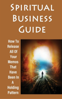 Spiritual Business Guide: How To Release All Of Your Memos That Have Been In A Holding Pattern: How To Resolve Impossible Conflicts