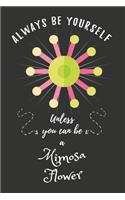 Always Be Yourself Unless You Can Be A Mimosa Flower