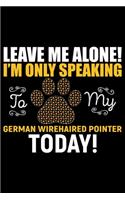 Leave Me Alone! I'm Only Speaking to My German Wirehaired Pointer Today!