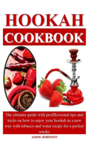 Hookah Cookbook: The ultimate guide with profffessional tips and tricks on how to enjoy your hookah in a new way with tobacco and water recipe for a perfect smoke