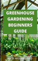 Greenhouse Gardening Beginners Guide: Prefect Guide Step How to Build a Greenhouse and Grow Vegetables, Herbs and Fruit All Year-Round