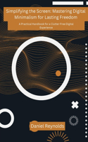 Simplifying the Screen: A Practical Handbook for a Clutter-Free Digital Experience