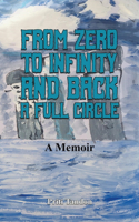 From Zero to Infinity and Back- A full Circle: A Memoir